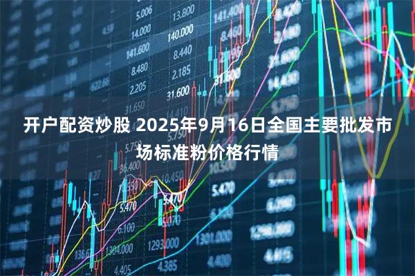 开户配资炒股 2025年9月16日全国主要批发市场标准粉价格行情