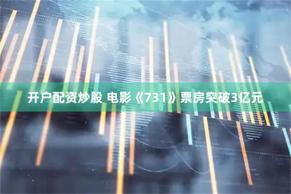 开户配资炒股 电影《731》票房突破3亿元