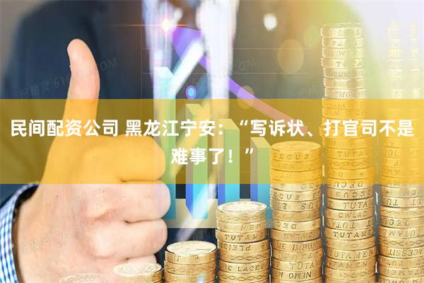 民间配资公司 黑龙江宁安：“写诉状、打官司不是难事了！”