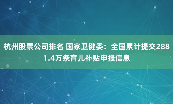 杭州股票公司排名 国家卫健委：全国累计提交2881.4万条育儿补贴申报信息